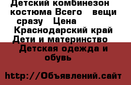 Детский комбинезон,3 костюма.Всего 4 вещи сразу › Цена ­ 1 000 - Краснодарский край Дети и материнство » Детская одежда и обувь   